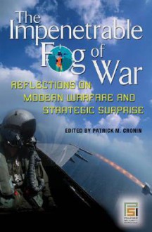 The Impenetrable Fog of War: Reflections on Modern Warfare and Strategic Surprise: Reflections on Modern Warfare and Strategic Surprise - Patrick M. Cronin