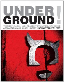 Underground!: The Disinformation Guide to Ancient Civilizations, Astonishing Archaeology, and Hidden History - Preston Peet