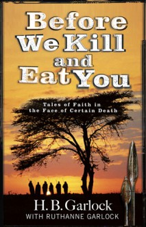 Before We Kill And Eat You: Tales of Faith in the Face of Certain Death - H.B. Garlock, Ruthanne Garlock