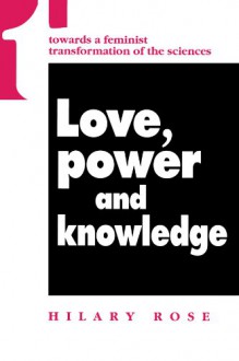 Love, Power and Knowledge: Towards a Feminist Transformation of the Sciences - Hilary Rose