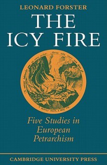 The Icy Fire: Five Studies in European Petrarchism - Leonard Forster