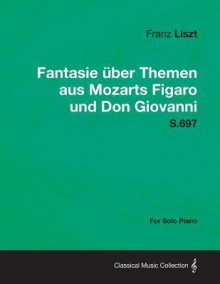 Fantasie Ber Themen Aus Mozarts Figaro Und Don Giovanni S.697 - For Solo Piano - Franz Liszt