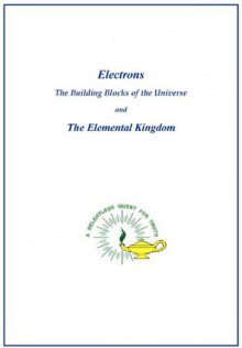 Electrons, The Building Blocks of the Universe and the Elemental Kingdom - Werner Schroeder, Annette Schroeder