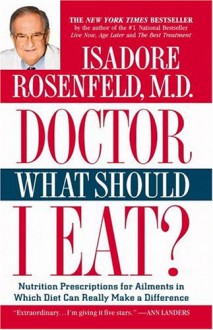 Doctor, What Should I Eat?: Nutrition Prescriptions For Ailments In Which Diet Can Really Make A Difference - Isadore Rosenfeld