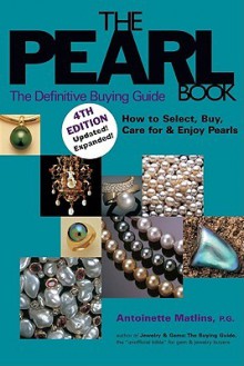 The Pearl Book: The Definitive Buying Guide; How to Select, Buy, Care for & Enjoy Pearls - Antoinette Leonard Matlins