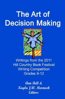 The Art of Decision Making: Writings from the 2011 Hill Country Book Festival Grades 9-12 Writing Competition - Ann Bell, Kayla J. W. Marnach