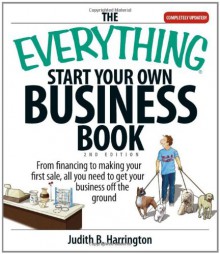 The Everything Start Your Own Business Book: From Financing Your Project to Making Your First Sale, All You Need to Get Your Business Off the Ground - Judith B. Harrington