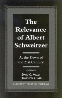 The Relevance of Albert Schewitzer at the Dawn of the 21st Century - David C. Miller