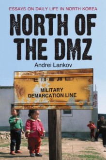 North of the DMZ: Essays on Daily Life in North Korea - Andrei Lankov