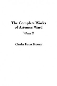 The Complete Works of Artemus Ward: V2 - Charles Farrar Browne