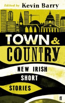 Town and Country: New Irish Short Stories - Kevin Barry