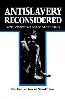 Antislavery Reconsidered: New Perspectives on the Abolitionists - Lewis Perry