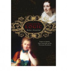 Seduced by Logic: Emilie Du Chatelet, Mary Somerville and the Newtonian Revolution - Robyn Arianrhod