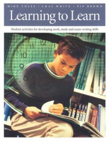 Learning to Learn: Student Activities for Developing Work, Study, and Exam-Writing Skills - Mike Coles, Chas White, Mike Coles, Pip Brown