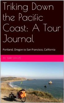 Triking Down the Pacific Coast: A Tour Journal: Portland, Oregon to San Francisco, California � - Terry Davis