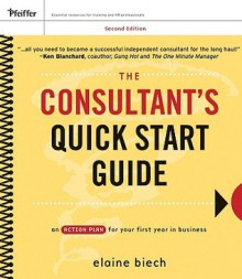 The Consultant's Quick Start Guide: An Action Planfor Your First Year in Business - Elaine Biech