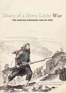 Diary of a Dirty Little War: The Spanish-American War of 1898 - Harvey Rosenfeld, Ian Esmo