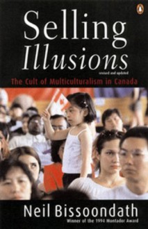 Selling Illusions: The Cult of Multiculturalism in Canada - Neil Bissoondath