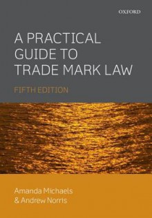 A Practical Guide to Trade Mark Law 5e - Amanda Michaels, Andrew Norris