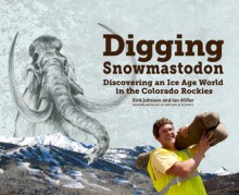 Digging Snowmastodon: Discovering an Ice Age World in the Colorado Rockies - Kirk Johnson, Ian Miller