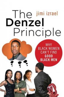 The Denzel Principle: Why Black Women Can't Find Good Black Men - Jimi Izrael