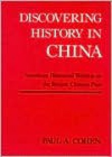 Discovering History in China: American Historical Writing on the Recent Chinese Past - Paul A. Cohen