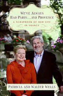 We've always had Paris... and Provence: a scrapbook of our life in France - Patricia Wells, Walter Wells