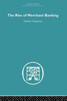 The Rise of Merchant Banking - Stanley Chapman