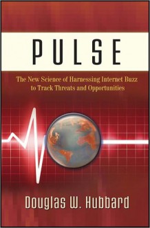 Pulse: The New Science of Harnessing Internet Buzz to Track Threats and Opportunities - Douglas W. Hubbard