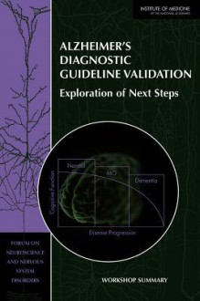 Alzheimer's Diagnostic Guideline Validation: Exploration of Next Steps: Workshop Summary - Forum on Neuroscience and Nervous System Disorders, Institute of Medicine