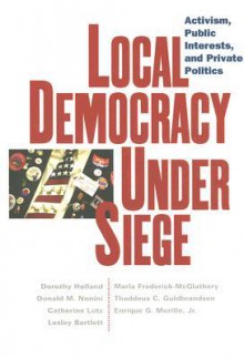 Local Democracy Under Seige: Activism, Public Interests, and Private Politics - Dorothy Holland