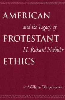 American Protestant Ethics and the Legacy of H. Richard Niebuhr - William Werpehowski