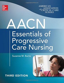 Aacn Essentials of Progressive Care Nursing, Third Edition - Suzanne Burns