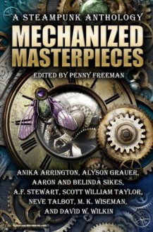 Mechanized Masterpieces: A Steampunk Anthology - Anika Arrington, Alyson Grauer, Aaron Sikes, A. F. Stewart, Scott William Taylor, Neve Talbot, M. K. Wiseman, David W. Wilkin, Belinda Sikes, Penny Freeman