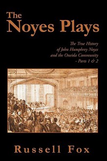 The Noyes Plays: The True History of John Humphrey Noyes and the Oneida Community - Parts 1 & 2 - Russell Fox