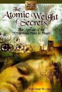 The Atomic Weight of Secrets or The Arrival of the Mysterious Men in Black - Eden Unger Bowditch