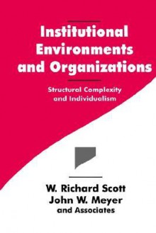 Institutional Environments And Organizations: Structural Complexity And Individualism - W. Richard Scott, John W. Meyer