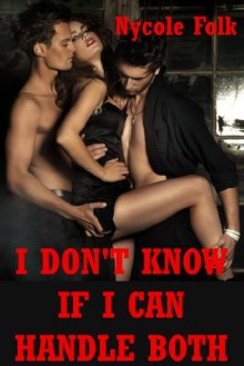 I Don't Know If I Can Handle Both: An Erotic Story of Double Penetration - Nycole Folk