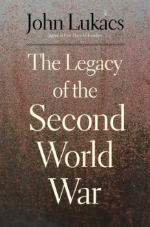 The Legacy of the Second World War - John A. Lukacs