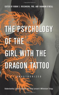 The Psychology of the Girl with the Dragon Tattoo: Understanding Lisbeth Salander and Stieg Larsson's Millennium Trilogy - Robin S. Rosenberg, Shannon O'Neill, Lynne McDonald-Smith, Robert Young