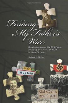 Finding My Father's War: Revelations from the Red Cross Diary of an American POW in Nazi Germany - Robert H. Miller