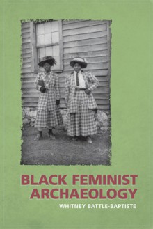 Black Feminist Archaeology - Whitney Battle-Baptiste, Maria Franklin