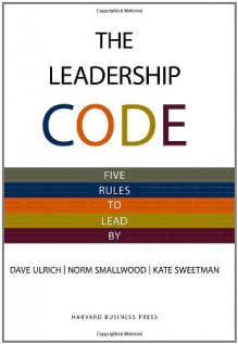 The Leadership Code: Five Rules To Lead By - Sean Pratt, Dave Ulrich, Norm Smallwood, Kate Sweetman