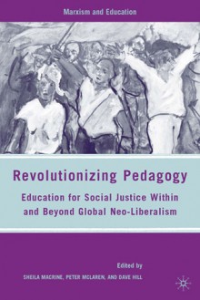 Revolutionizing Pedagogy: Education for Social Justice Within and Beyond Global Neo-Liberalism - Sheila Macrine, Peter McLaren, Dave Hill, Jill Pinkney Pastrana, Brian Ramadiro, Susan L. Robertson, John Smyth, Salim Vally, Richard Van Heertum, Wayne Au, David Hursh, Sebastjan Leban, Pepi Leistyna, Martha Montero-Sieburth, Enver Motala, João M. Paraskeva