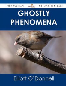 Ghostly Phenomena - The Original Classic Edition - Elliott O'Donnell