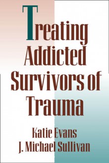 Treating Addicted Survivors of Trauma - Katie Evans, J. Michael Sullivan