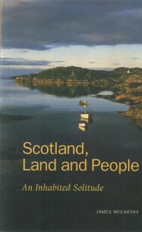 Scotland - Land & People: An Inhabited Solitude - James McCarthy