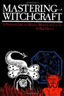 Mastering Witchcraft: A Practical Guide for Witches, Warlocks & Covens - Paul Huson