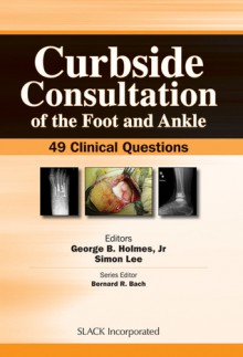 Curbside Consultation of the Foot and Ankle: 49 Clinical Questions - George B. Holmes, Simon Lee