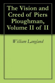 The Vision and Creed of Piers Ploughman, Volume II of II - William Langland